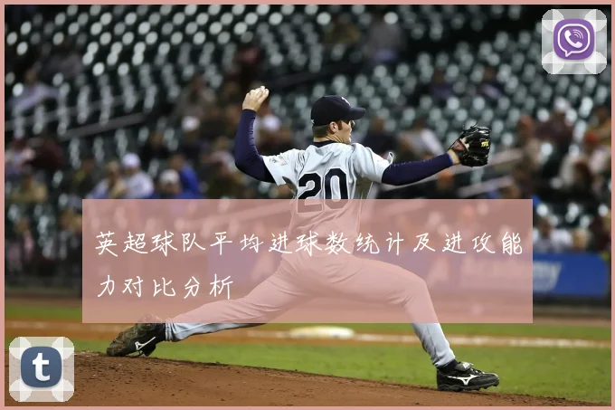 英超球队平均进球数统计及进攻能力对比分析