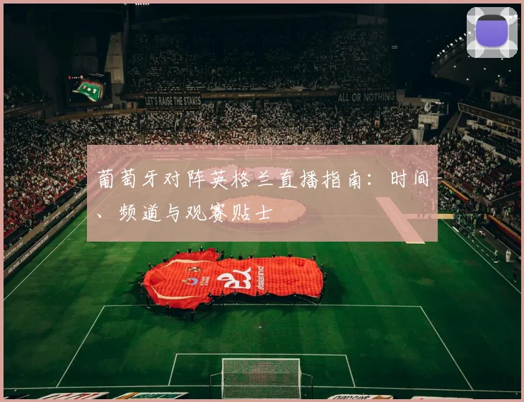 葡萄牙对阵英格兰直播指南：时间、频道与观赛贴士