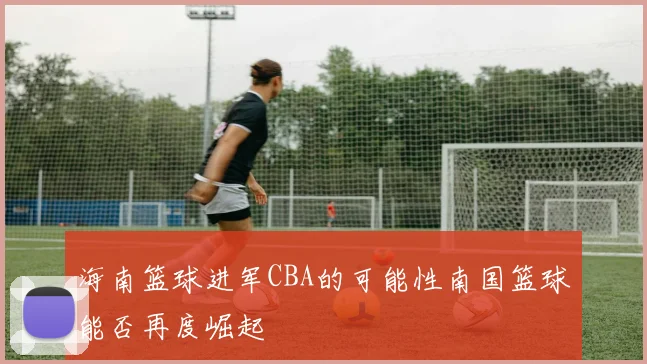 海南篮球进军CBA的可能性南国篮球能否再度崛起