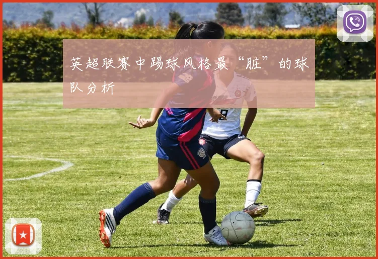 英超联赛中踢球风格最“脏”的球队分析