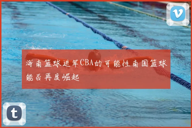 海南篮球进军CBA的可能性南国篮球能否再度崛起